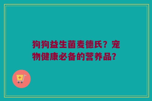 狗狗益生菌麦德氏？宠物健康必备的营养品？
