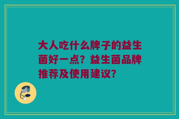 大人吃什么牌子的益生菌好一点？益生菌品牌推荐及使用建议？