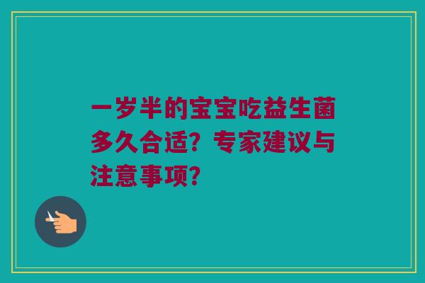 一岁半的宝宝吃益生菌多久合适？专家建议与注意事项？