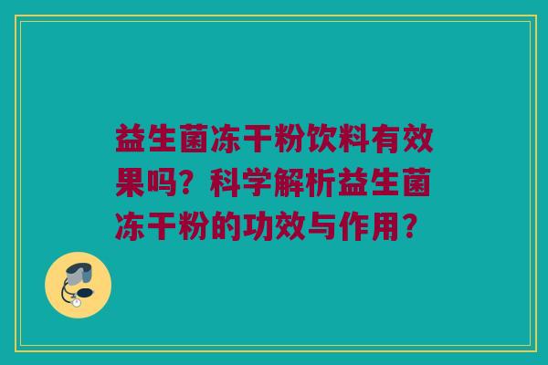 益生菌冻干粉饮料有效果吗？科学解析益生菌冻干粉的功效与作用？