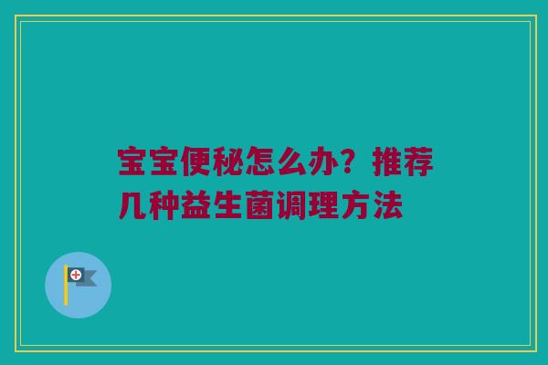宝宝便秘怎么办？推荐几种益生菌调理方法