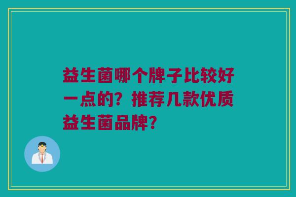 益生菌哪个牌子比较好一点的？推荐几款优质益生菌品牌？
