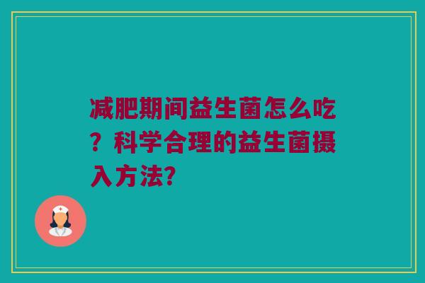 减肥期间益生菌怎么吃？科学合理的益生菌摄入方法？