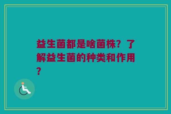 益生菌都是啥菌株？了解益生菌的种类和作用？
