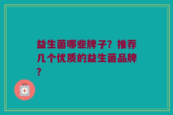 益生菌哪些牌子？推荐几个优质的益生菌品牌？