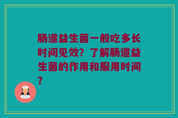 肠道益生菌一般吃多长时间见效？了解肠道益生菌的作用和服用时间？