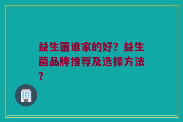 益生菌谁家的好？益生菌品牌推荐及选择方法？