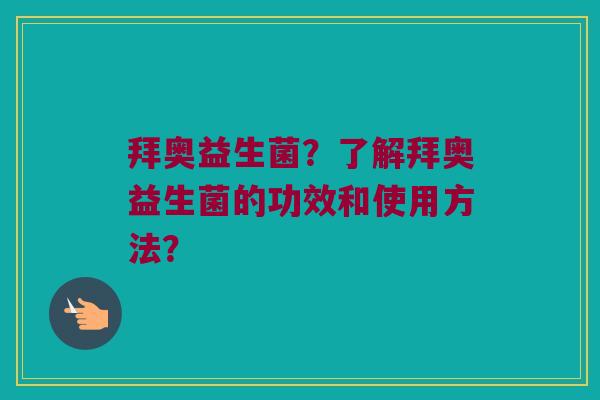 拜奥益生菌？了解拜奥益生菌的功效和使用方法？
