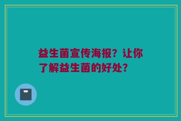 益生菌宣传海报?让你了解益生菌的好处? 益生菌宣传海报?让你了解益生菌的好处?