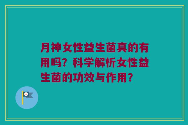 月神女性益生菌真的有用吗？科学解析女性益生菌的功效与作用？