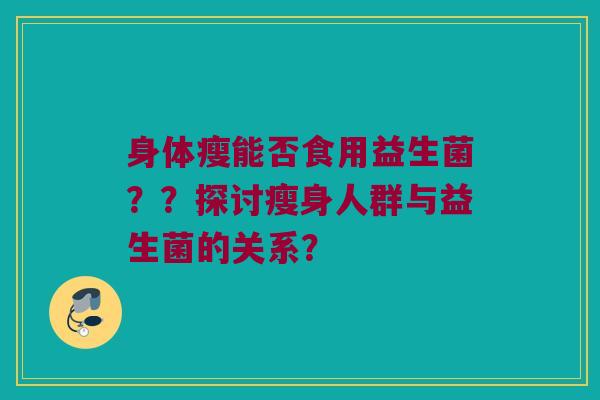 身体瘦能否食用益生菌？？探讨瘦身人群与益生菌的关系？