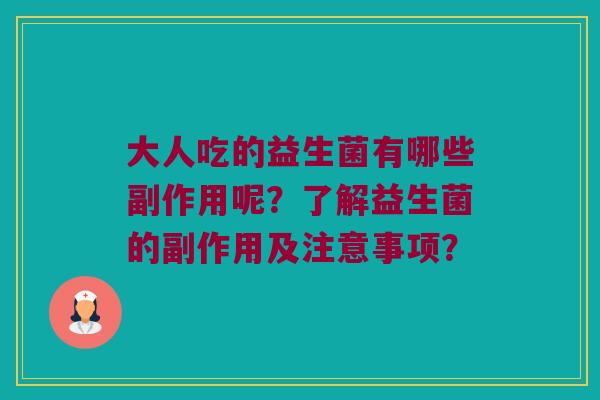 大人吃的益生菌有哪些副作用呢？了解益生菌的副作用及注意事项？
