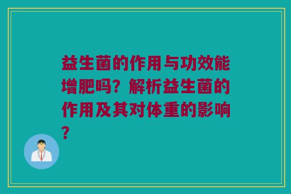 益生菌的作用与功效能增肥吗？解析益生菌的作用及其对体重的影响？