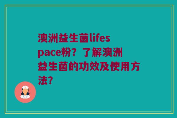 澳洲益生菌lifespace粉？了解澳洲益生菌的功效及使用方法？