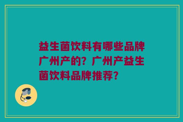 益生菌饮料有哪些品牌广州产的？广州产益生菌饮料品牌推荐？