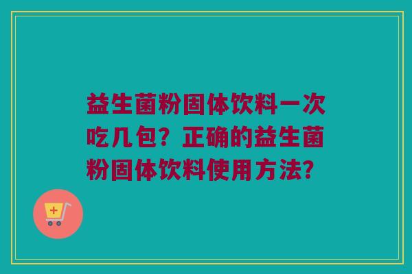 益生菌粉固体饮料一次吃几包？正确的益生菌粉固体饮料使用方法？