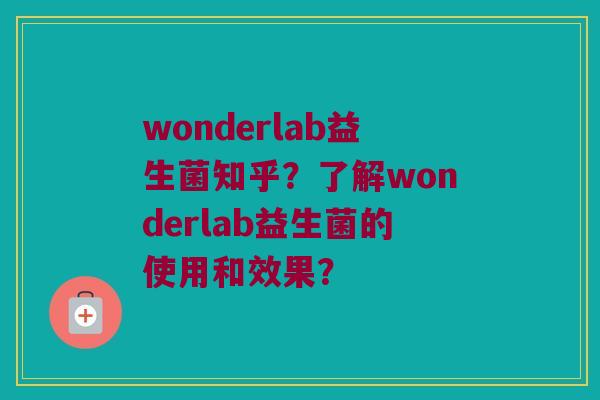wonderlab益生菌知乎？了解wonderlab益生菌的使用和效果？