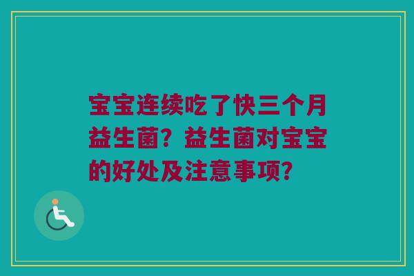 宝宝连续吃了快三个月益生菌？益生菌对宝宝的好处及注意事项？