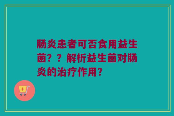 肠炎患者可否食用益生菌？？解析益生菌对肠炎的治疗作用？
