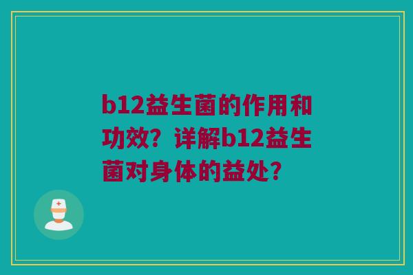 b12益生菌的作用和功效？详解b12益生菌对身体的益处？