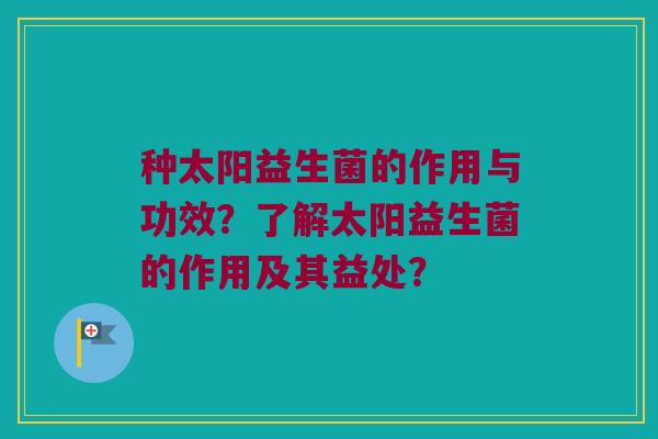 种太阳益生菌的作用与功效？了解太阳益生菌的作用及其益处？