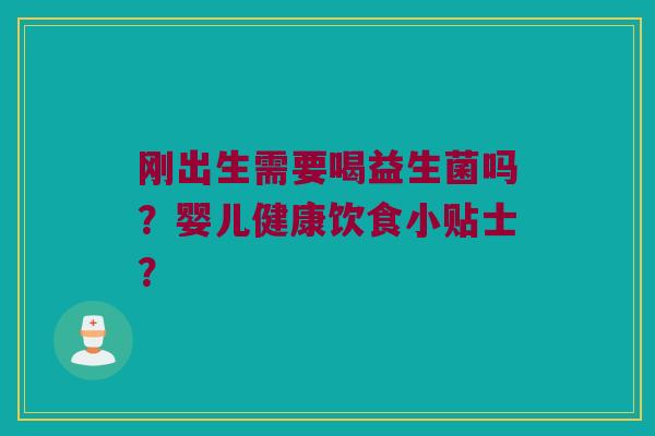 刚出生需要喝益生菌吗？婴儿健康饮食小贴士？