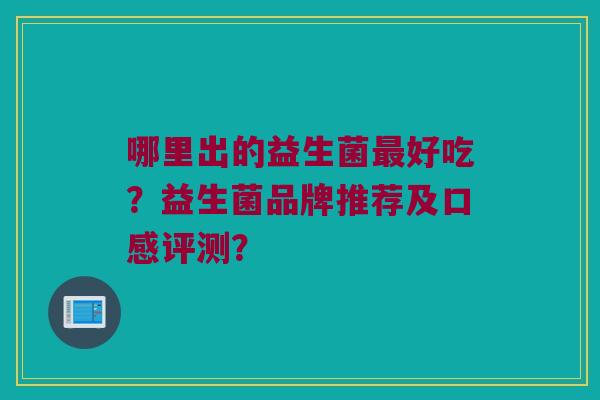 哪里出的益生菌最好吃？益生菌品牌推荐及口感评测？