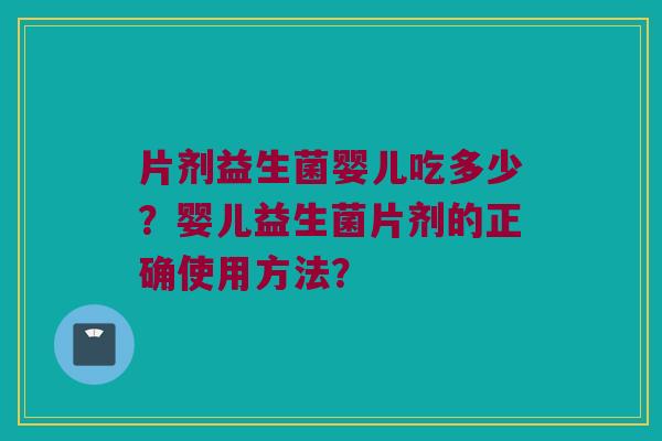 片剂益生菌婴儿吃多少？婴儿益生菌片剂的正确使用方法？
