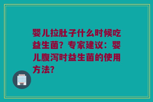 婴儿拉肚子什么时候吃益生菌?专家建议:婴儿时益生菌的使用方法? 婴儿拉肚子什么时候吃益生菌?专家建议:婴儿时益生菌的使用方法?
