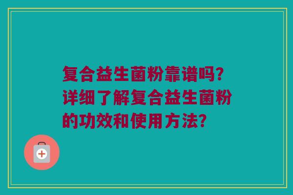 复合益生菌粉靠谱吗？详细了解复合益生菌粉的功效和使用方法？