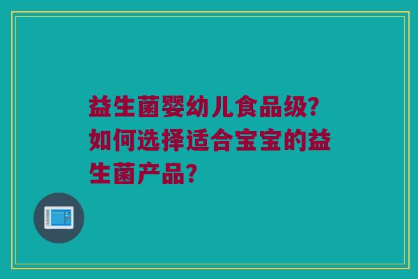 益生菌婴幼儿食品级？如何选择适合宝宝的益生菌产品？