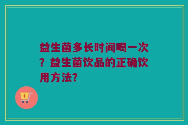 益生菌多长时间喝一次？益生菌饮品的正确饮用方法？