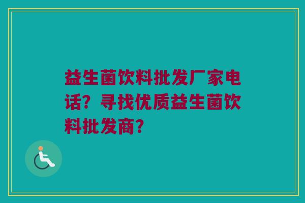 益生菌饮料批发厂家电话？寻找优质益生菌饮料批发商？