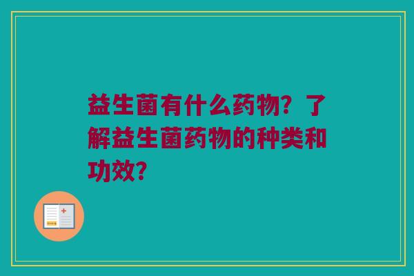 益生菌有什么药物？了解益生菌药物的种类和功效？