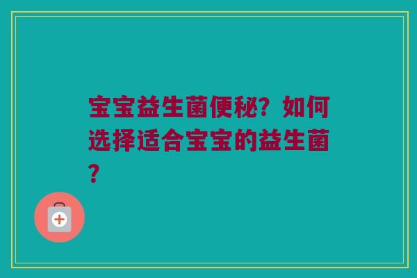 宝宝益生菌?如何选择适合宝宝的益生菌? 宝宝益生菌?如何选择适合宝宝的益生菌?