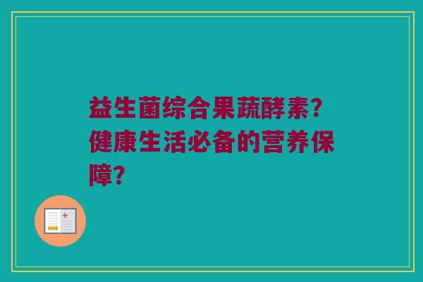 益生菌综合果蔬酵素？健康生活必备的营养保障？