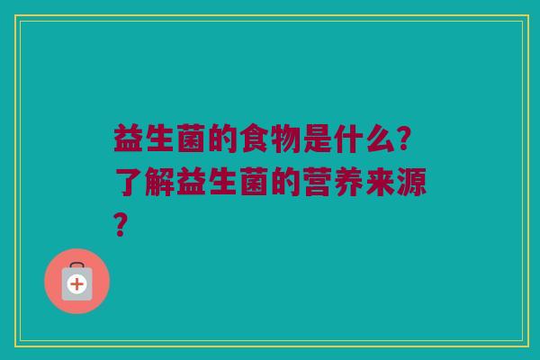 益生菌的食物是什么？了解益生菌的营养来源？
