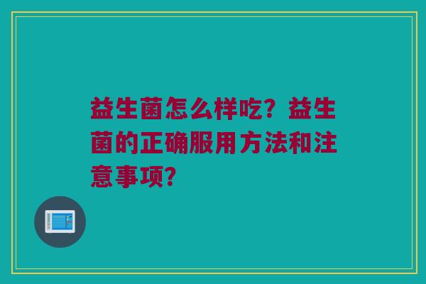 益生菌怎么样吃？益生菌的正确服用方法和注意事项？