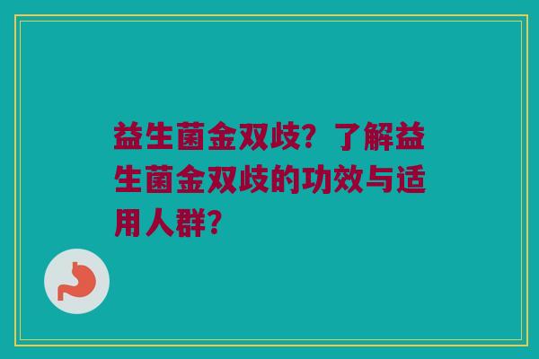 益生菌金双歧？了解益生菌金双歧的功效与适用人群？