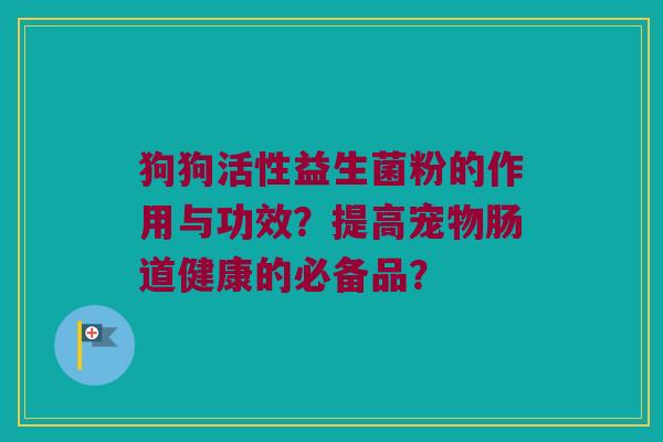 狗狗活性益生菌粉的作用与功效？提高宠物肠道健康的必备品？