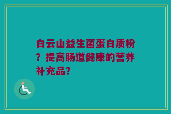 白云山益生菌蛋白质粉?提高肠道健康的营养补充品? 白云山益生菌蛋白质粉?提高肠道健康的营养补充品?