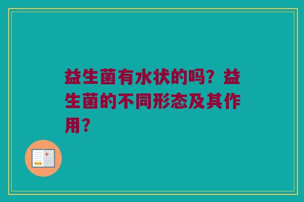 益生菌有水状的吗？益生菌的不同形态及其作用？