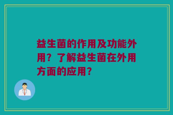 益生菌的作用及功能外用？了解益生菌在外用方面的应用？