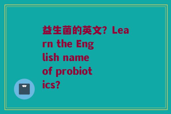 益生菌的英文？Learn the English name of probiotics？