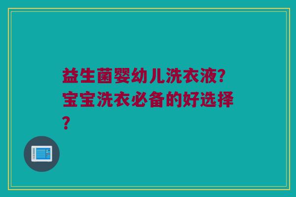 益生菌婴幼儿洗衣液?宝宝洗衣必备的好选择? 益生菌婴幼儿洗衣液?宝宝洗衣必备的好选择?