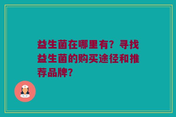益生菌在哪里有？寻找益生菌的购买途径和推荐品牌？