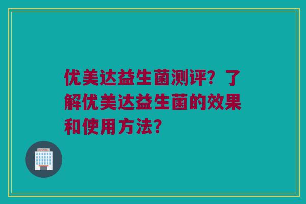 优美达益生菌测评?了解优美达益生菌的效果和使用方法? 优美达益生菌测评?了解优美达益生菌的效果和使用方法?