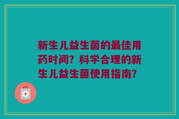 新生儿益生菌的佳用药时间?科学合理的新生儿益生菌使用指南? 新生儿益生菌的佳用药时间?科学合理的新生儿益生菌使用指南?