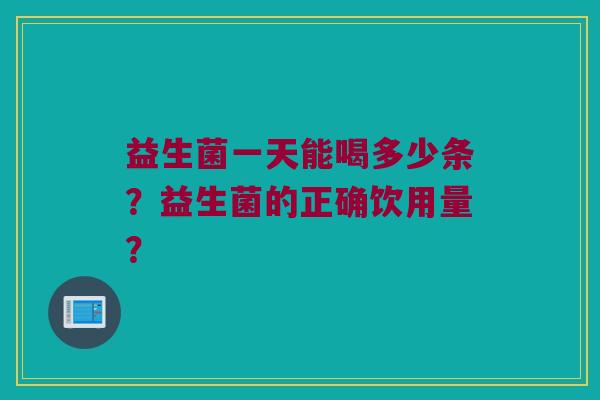 益生菌一天能喝多少条？益生菌的正确饮用量？