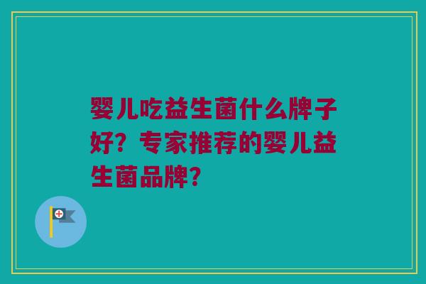 婴儿吃益生菌什么牌子好？专家推荐的婴儿益生菌品牌？